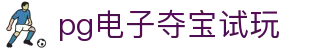 pg电子夺宝试玩|PG娱乐旗舰平台_PG国际站官网登录真人娱乐地址登录入口欢迎您